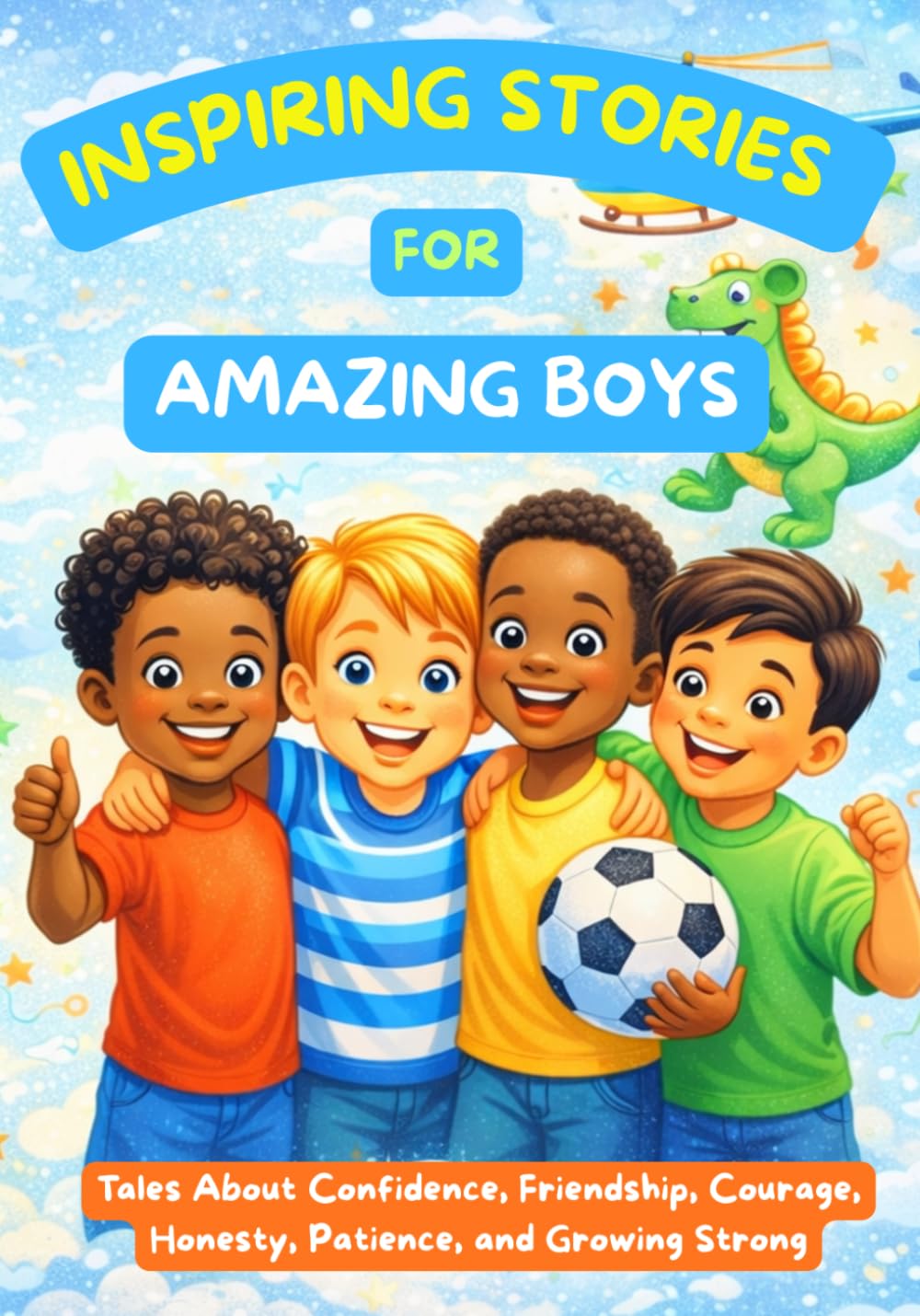 Inspiring Stories for Amazing Boys: Tales About Confidence, Friendship, Courage, Honesty, Patience, and Growing Strong