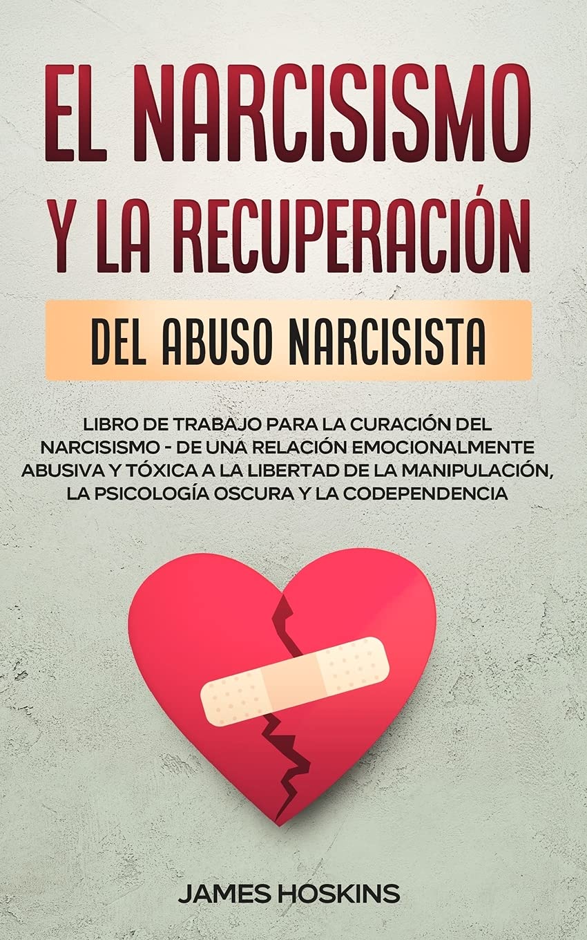 El Narcisismo y la Recuperación del Abuso Narcisista. Libro de Trabajo Para la Curación del Narcisismo - de una Relación Emocionalmente Abusiva y ... la Psicología Oscura y la Codependencia