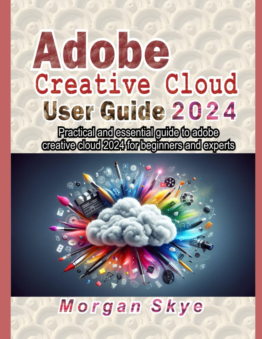Adobe creative cloud 2024 User guide: Practical and essential guide to adobe creative cloud 2024 for beginners and experts