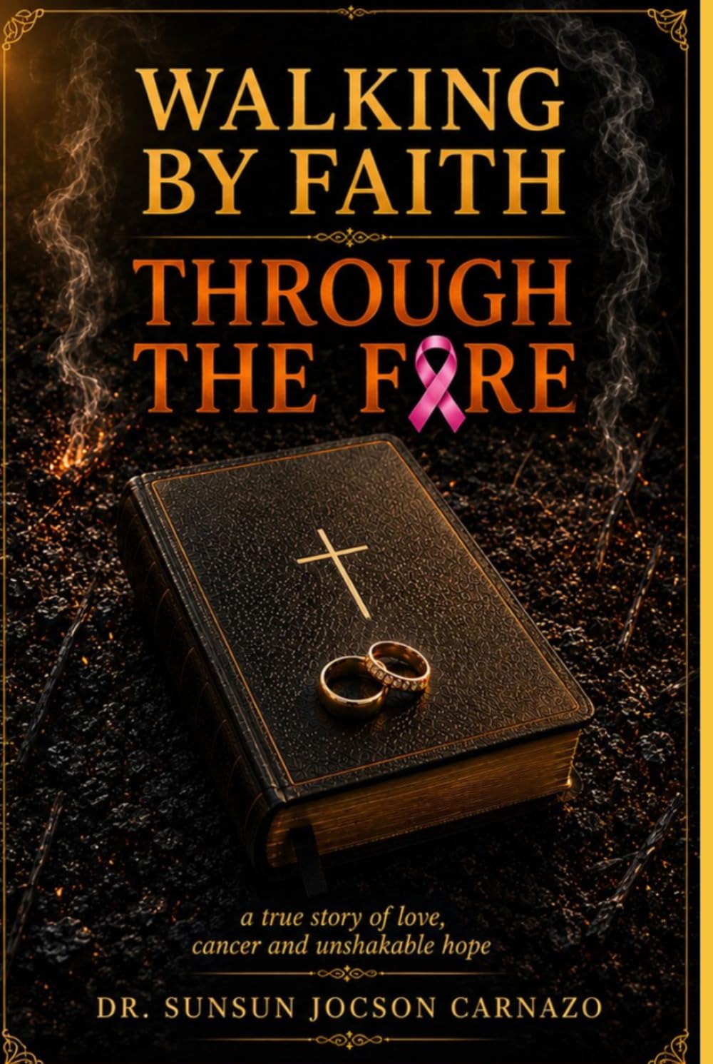 Walking by Faith Through the Fire: A True Story of Love, Cancer and Unshaken Hope