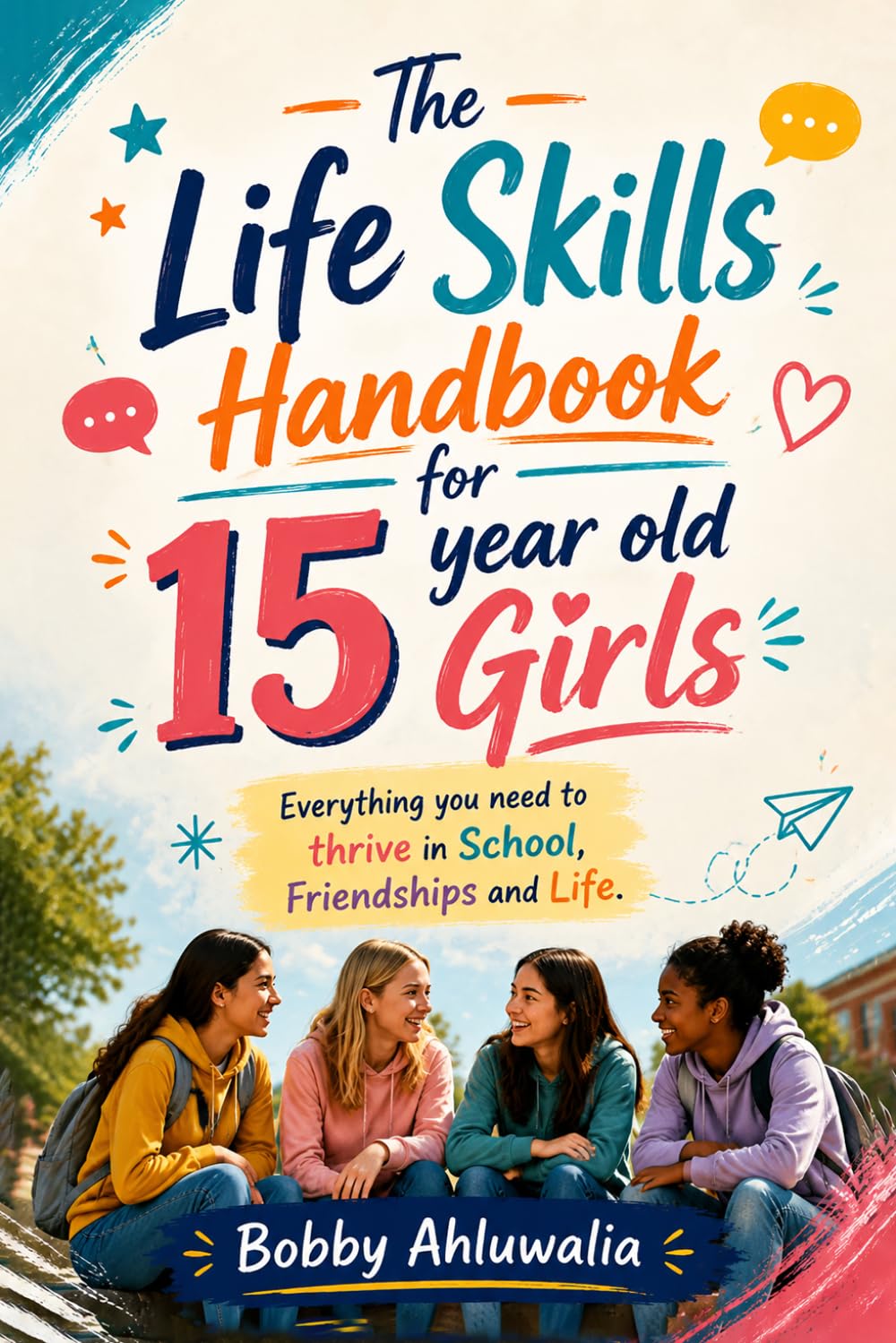 The Life Skills Handbook for 15 year old Girls: Everything You Need to Thrive in School, Friendships and Life. Essential life skills for Self-Confidence, Academic Success and Happiness.