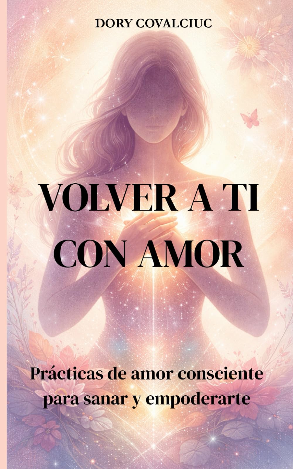 VOLVER A TI CON AMOR: Prácticas de amor consciente para sanar y empoderarte