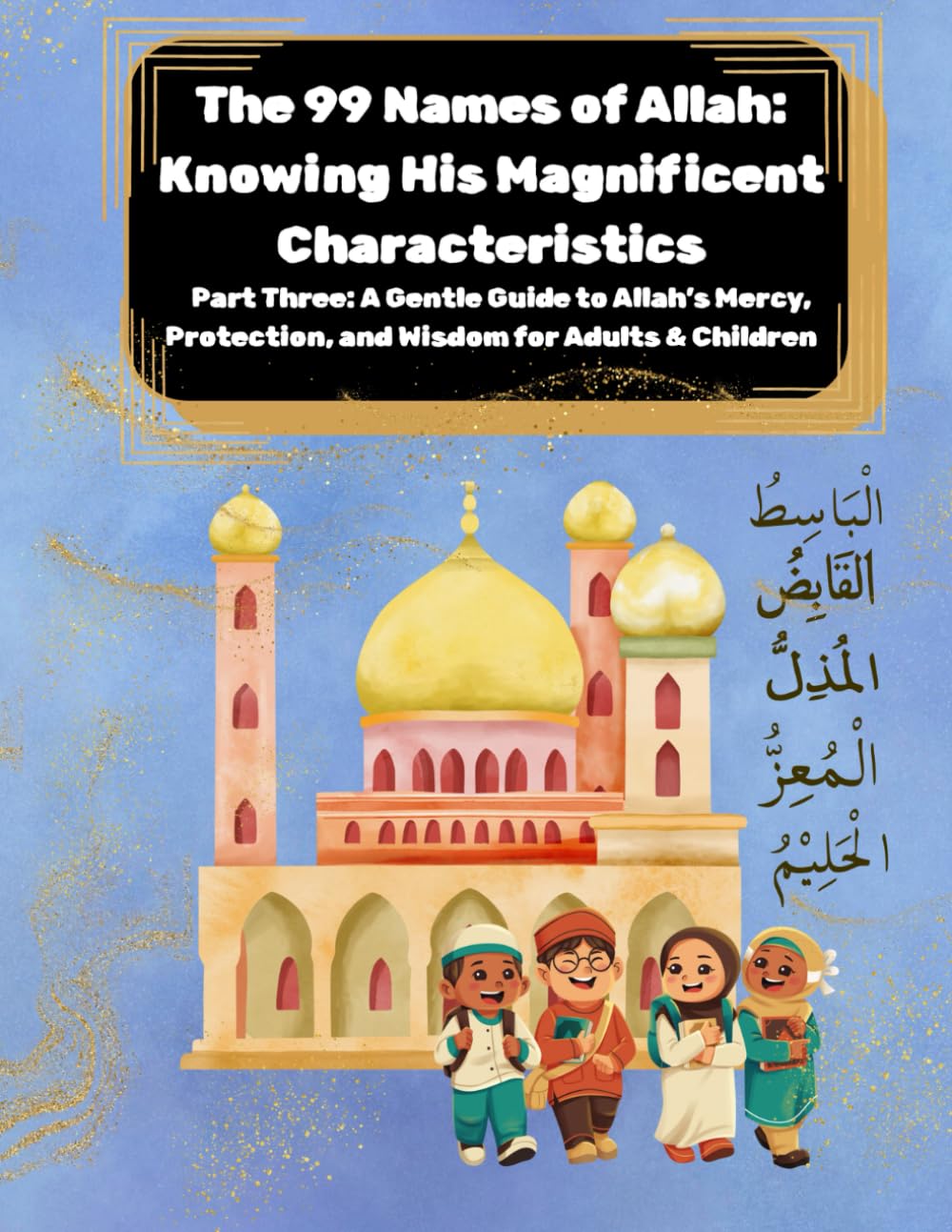 The 99 Names of Allah: Knowing His Magnificent Characteristics: Part Three: Exploring Allah’s Mercy, Protection, and Wisdom through Meanings, ... Tracing, Coloring, Activities, and Reflection