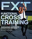 Functional Cross Training: The Revolutionary, Routine-Busting Approach to Total Body Fitness