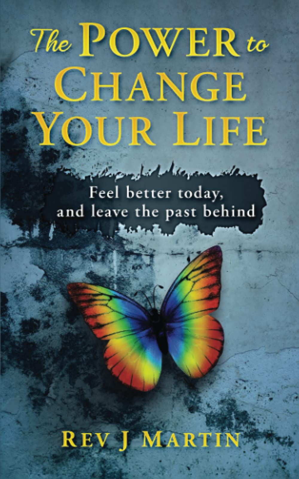 The Power to Change Your Life: Feel better today, and leave the past behind