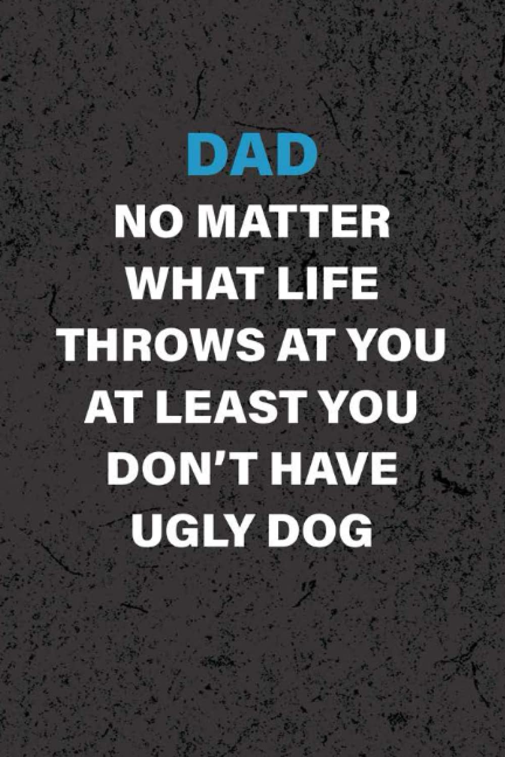 Fathers Day Gifts From Dog: No Matter What Life Funny Personalized Journal For Dad From Dog Unique Notebook Alternative Of Father's Day Card Present For Father Grandpa Dog Lover Dog Owner