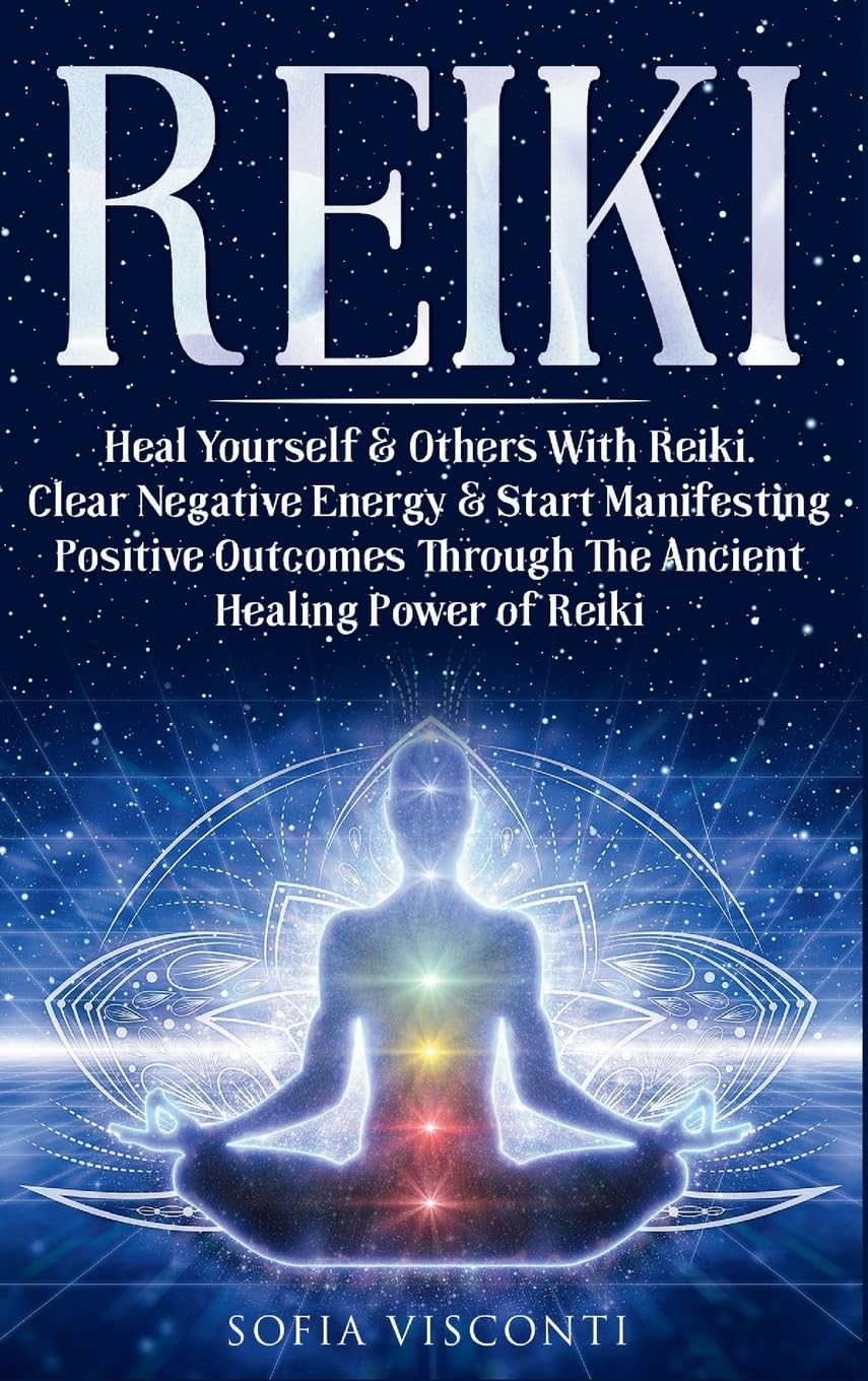 Reiki: Heal Yourself & Others With Reiki. Clear Negative Energy & Start Manifesting Positive Outcomes Through The Ancient Healing Power of Reiki
