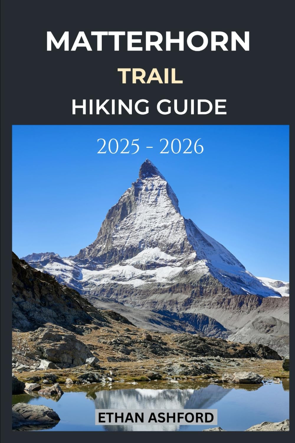 MATTERHORN TRAILS HIKING GUIDE 2025 - 2026: Explore Iconic Alpine Routes, Panoramic Views, and Unforgettable Adventures in the Swiss Alps (The Explorer’s Footpath Series)