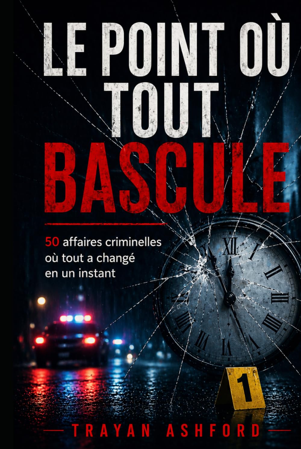 LE POINT OÙ TOUT BASCULE: 50 affaires criminelles où tout a changé en un instant
