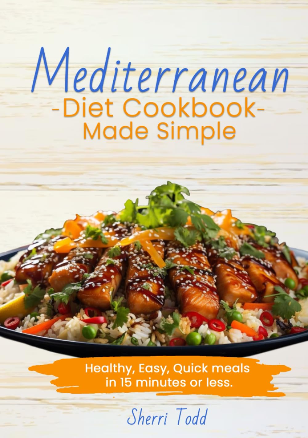 Mediterranean Diet Cookbook Made Simple; Healthy, Easy, Quick meals in 15 minutes or less.: A Beginners guide to a heart healthy diet. A Simple 30 ... Easy, Quick meals in 15 -20 minutes or less.)