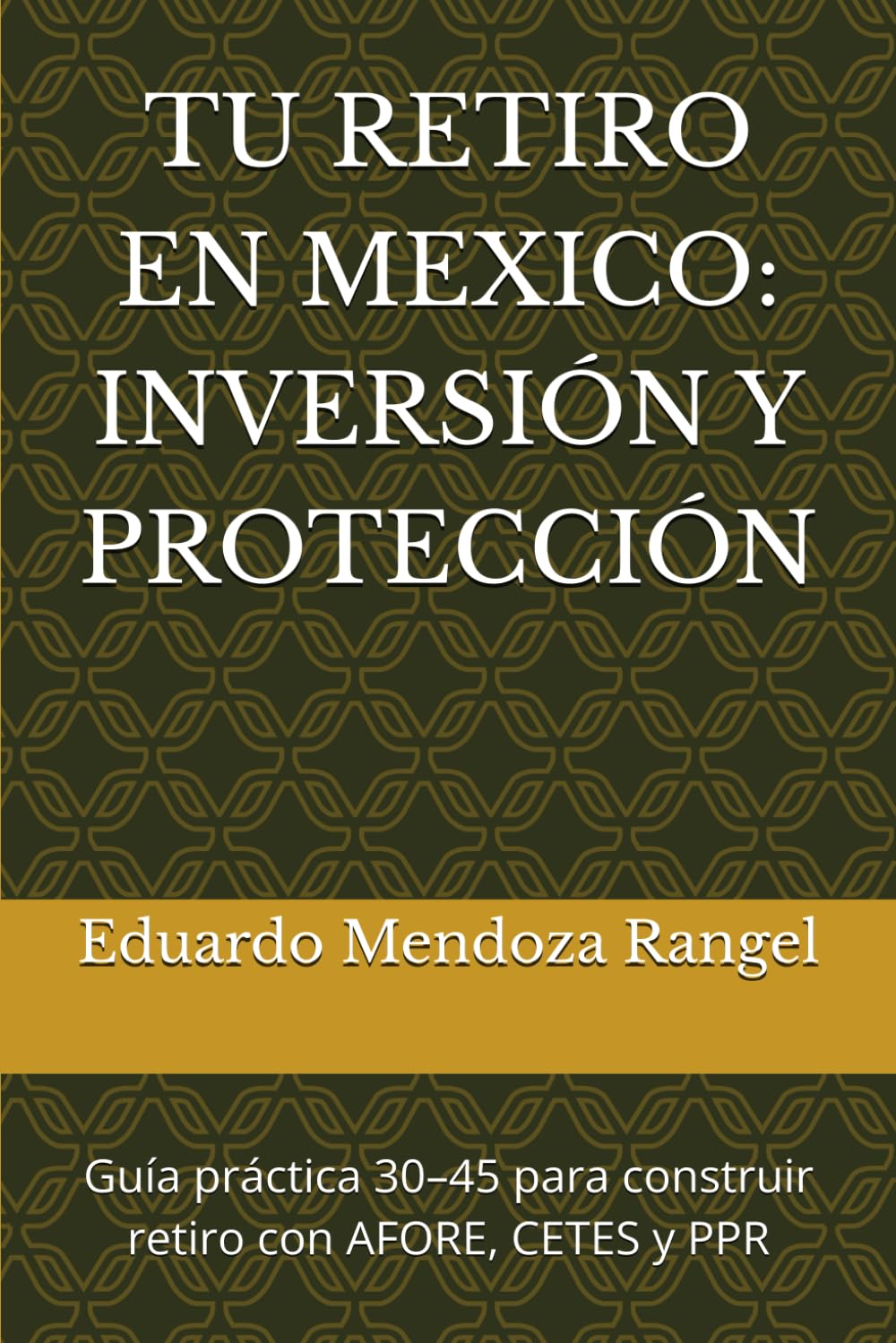 TU RETIRO EN MEXICO: INVERSIÓN Y PROTECCIÓN: Guía práctica 30–45 para construir retiro con AFORE, CETES y PPR