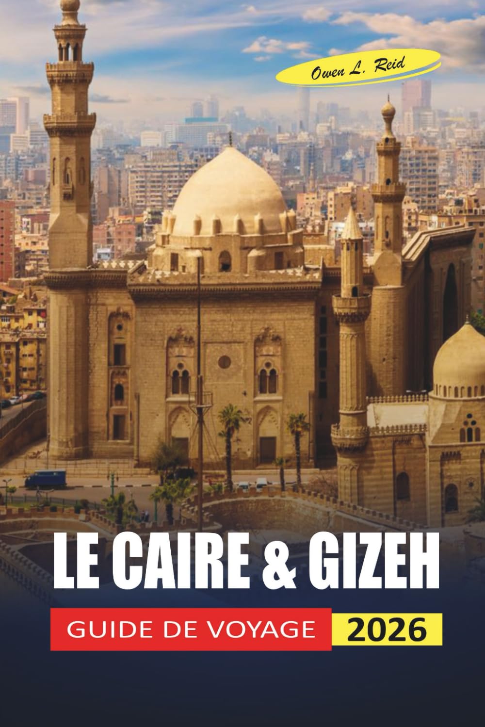LE CAIRE & GIZEH GUIDE DE VOYAGE 2026: Les visiteurs débutants naviguent dans des pyramides, des musées et des quartiers avec une logistique claire et des conseils de sécurité honnêtes