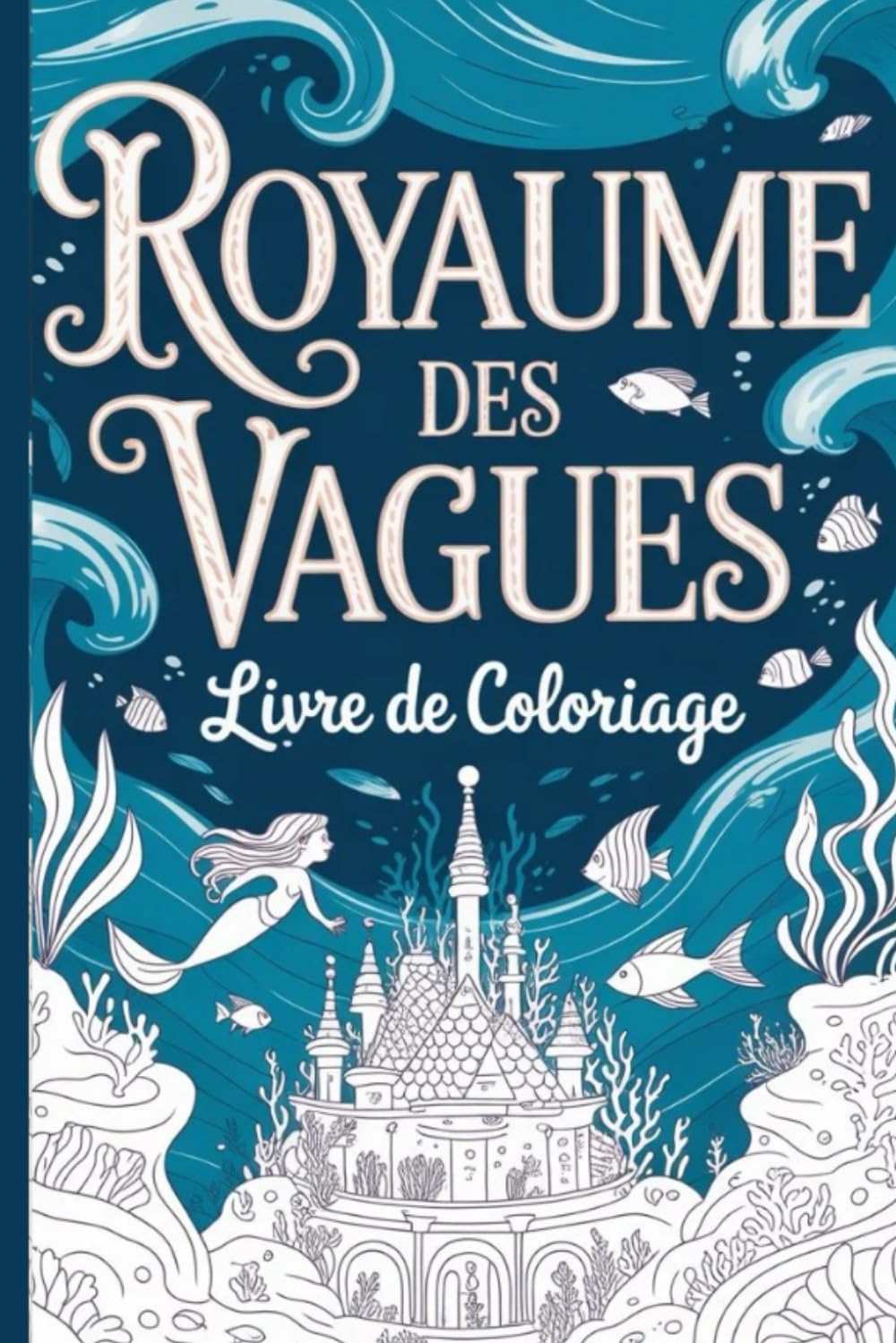 ROYAUME DES VAGUES: Livre de Coloriage Adulte : 25 Illustrations de Vie Marine Fantastique, Sirènes, Cités Englouties et Créatures des Abysses. Une Plongée Féerique et Anti-Stress.