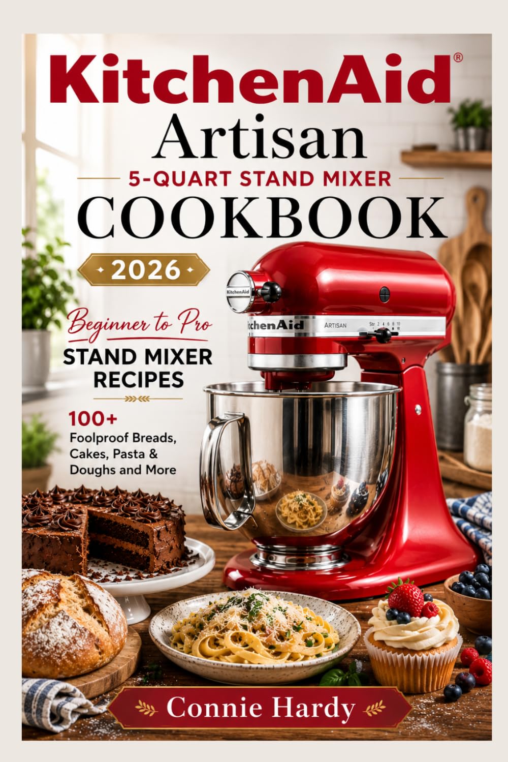 KitchenAid Artisan 5-Quart Stand Mixer Cookbook 2026: Beginner to Pro Stand Mixer Recipes: 100+ Foolproof Breads, Cakes, Pasta & Doughs and More