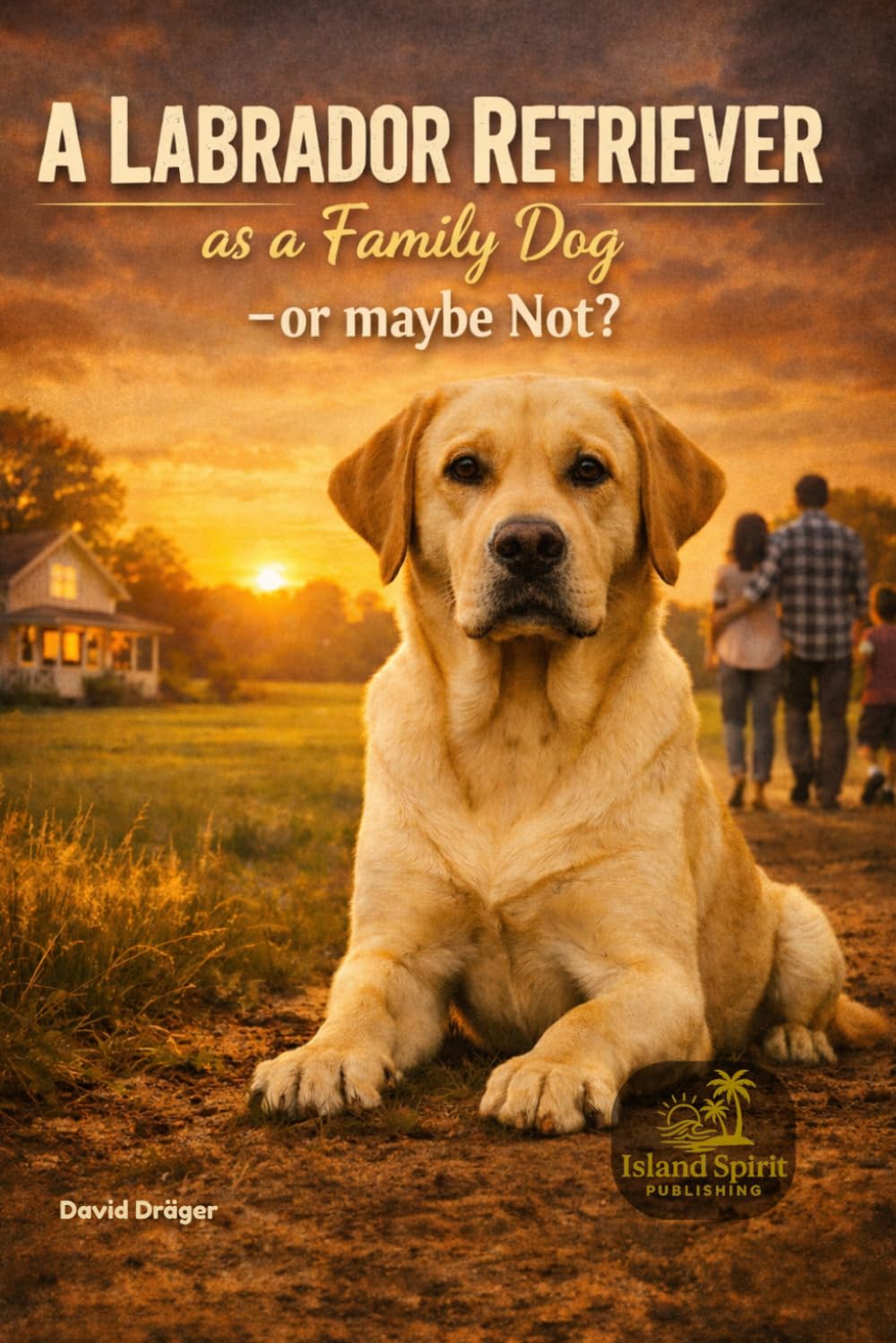 A Labrador Retriever as a Family Dog – or Maybe Not? (Dog Breed Guide for Beginners: How to Choose the Best Family Dog)