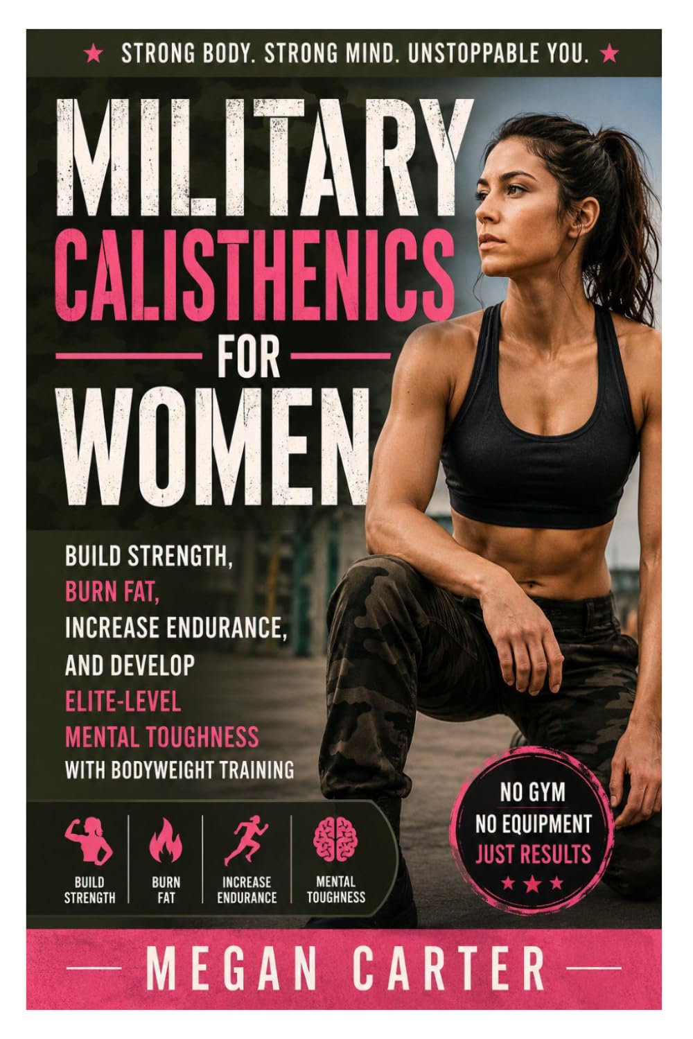 Military Calisthenics for Women: Build Strength, Burn Fat, Increase Endurance, and Develop Elite-Level Mental Toughness with Bodyweight Training