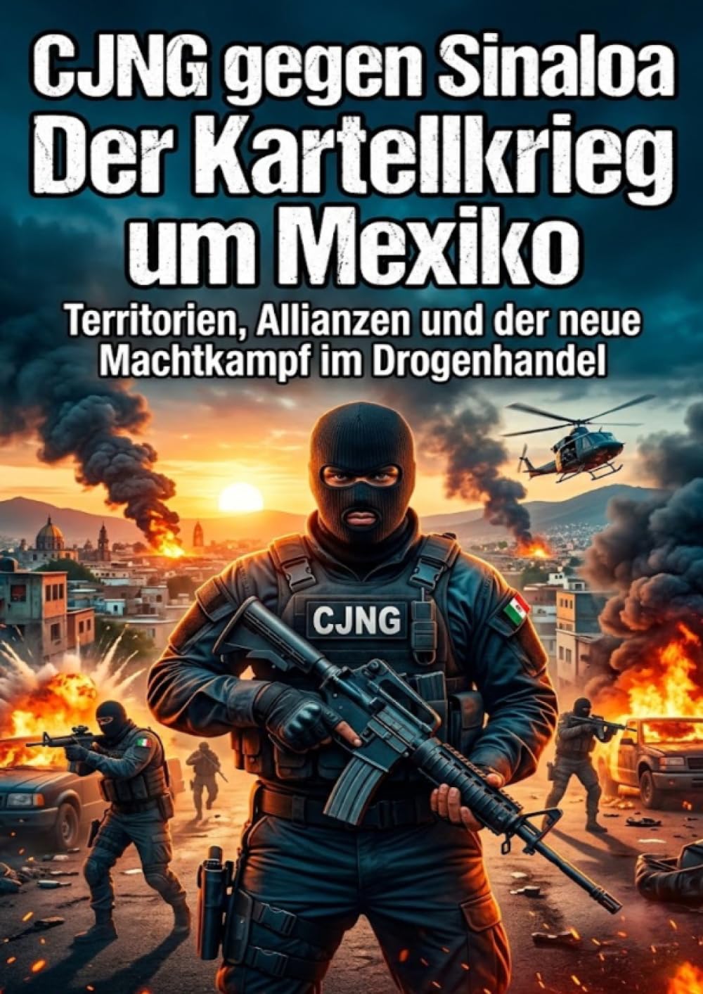CJNG gegen Sinaloa: Der Kartellkrieg um Mexiko: Territorien, Allianzen und der neue Machtkampf im Drogenhandel