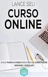 Lance Seu Curso Online: Aprenda Como Criar e Lançar o Seu Curso Online de Sucesso, Crie Um Negocio Digital Altamente Lucrativo (Negócios & Empreendedorismo)