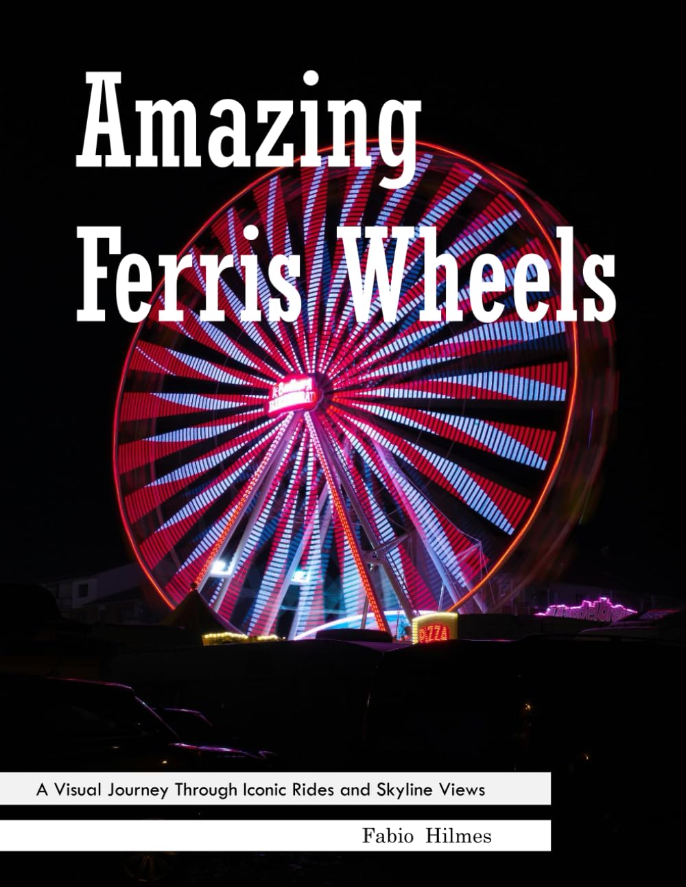 Amazing Ferris Wheels: Around the World in 38+ Wheels – Experience Stunning Ferris Wheels with High-Quality Photos (Travel & Architecture Coffee Table Books)
