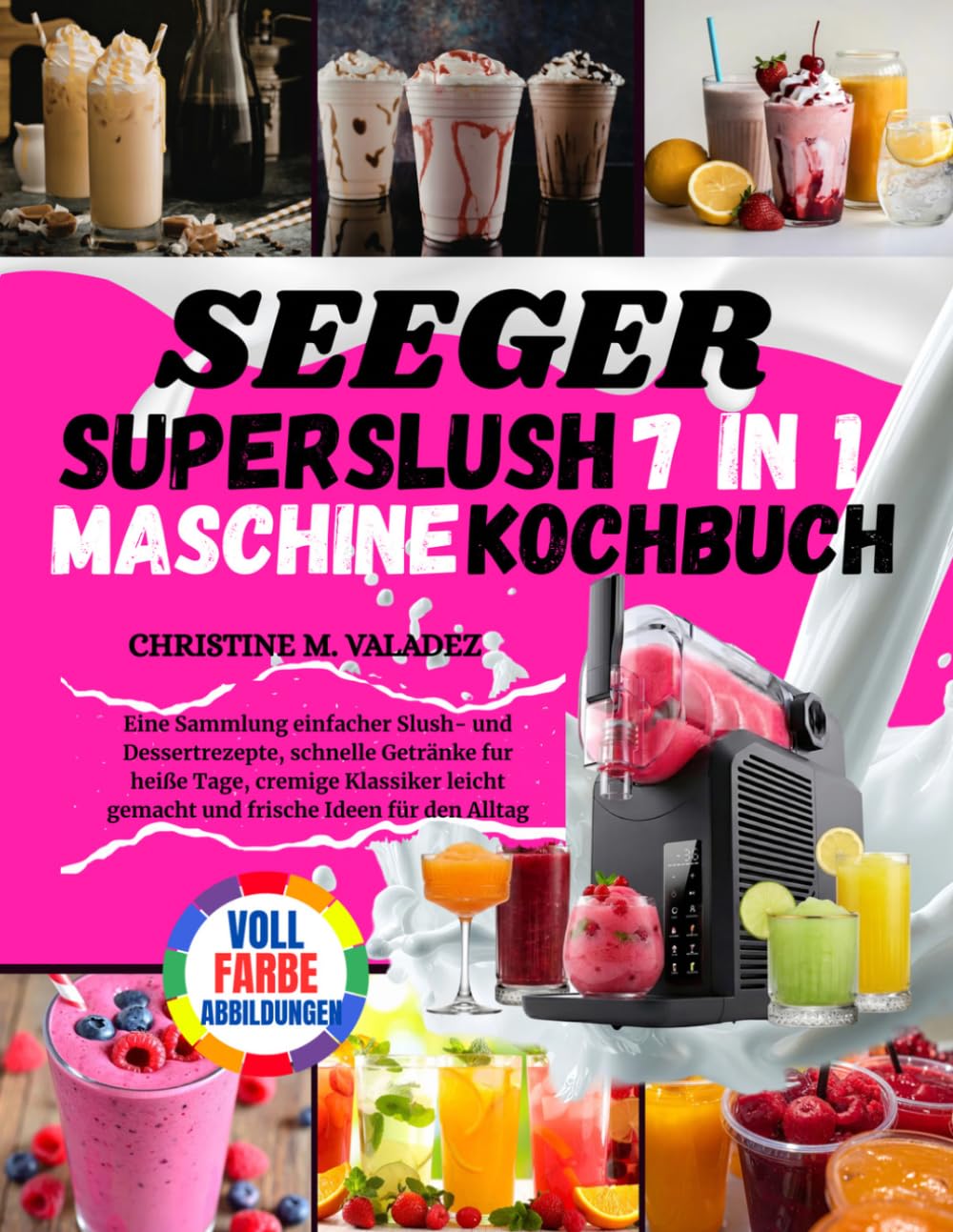Seeger SuperSlush 7 In 1 Maschine Kochbuch: Eine Sammlung einfacher Slush- und Dessertrezepte, schnelle Getränke für heiße Tage, cremige Klassiker leicht gemacht und frische Ideen für den Alltag