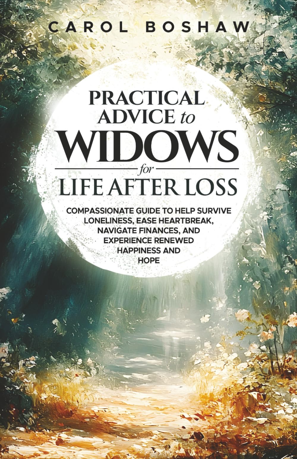 Practical Advice to Widows for Life After Loss: Compassionate Guide to Help Survive Loneliness, Ease Heartbreak, Navigate Finances, and Experience ... Who Are Grieving and for Those Who Love Them)