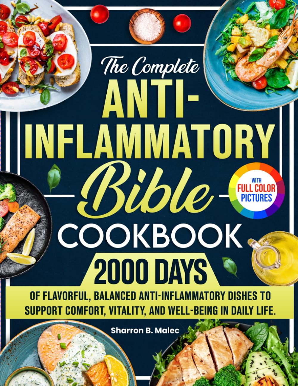The Complete Anti-Inflammatory Bible Cookbook: 2000 Days of Flavorful, Balanced Anti-Inflammatory Dishes to Support Comfort, Vitality, and Well-Being in Daily Life. | Full Color Edition