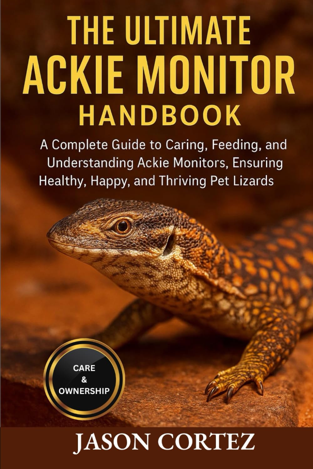 THE ULTIMATE ACKIE MONITOR HANDBOOK: A Complete Guide to Caring, Feeding, Breeding, and Understanding Ackie Monitors, Ensuring Healthy, Happy, and Thriving Pet Lizards