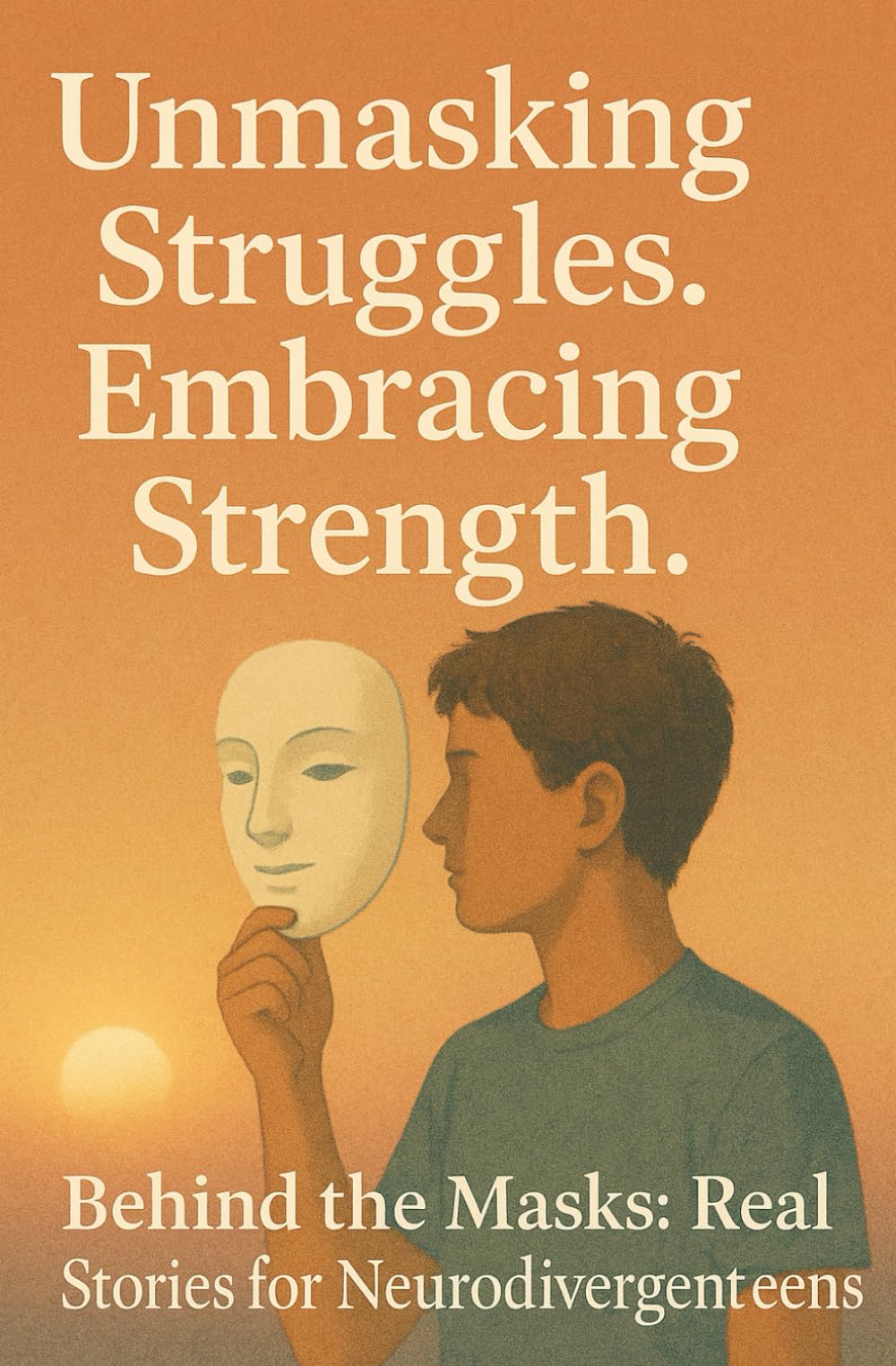 Unmasking Struggles. Embracing Strength: Behind the Masks: Real Stories for Neurodivergenteens