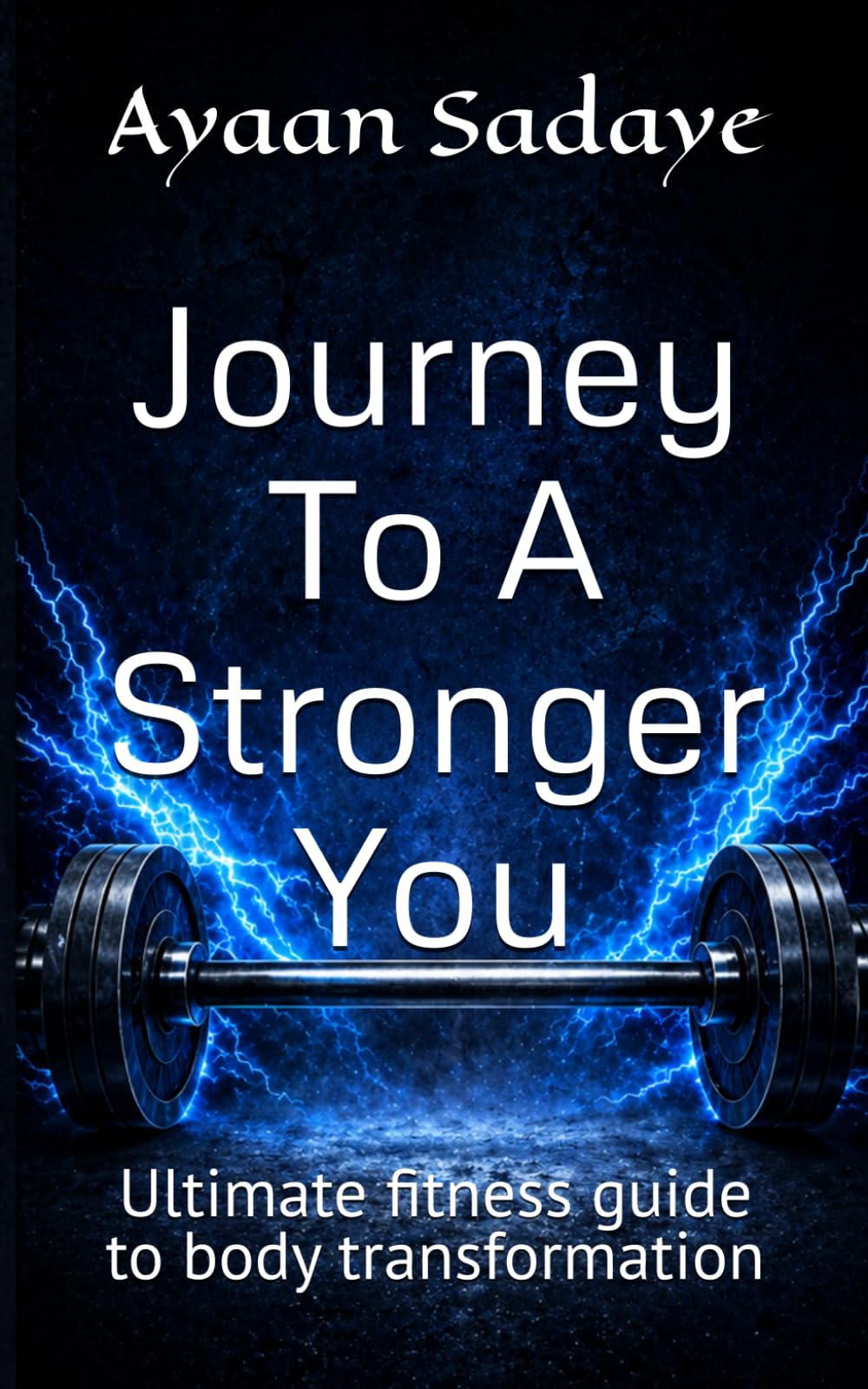 Journey To A Stronger You: Ultimate fitness guide to body transformation
