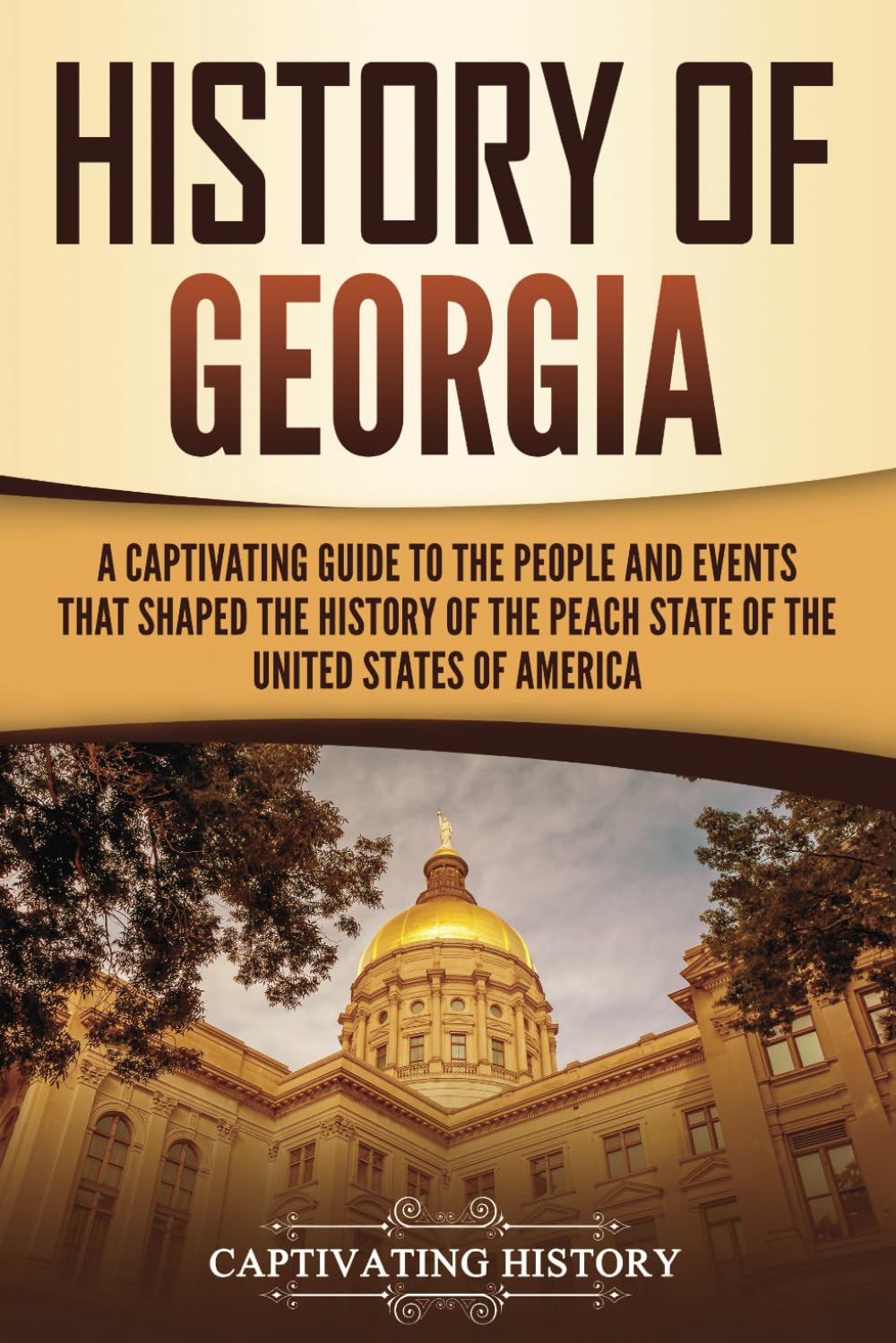 History of Georgia: A Captivating Guide to the People and Events That Shaped the History of the Peach State of the United States of America (U.S. States)