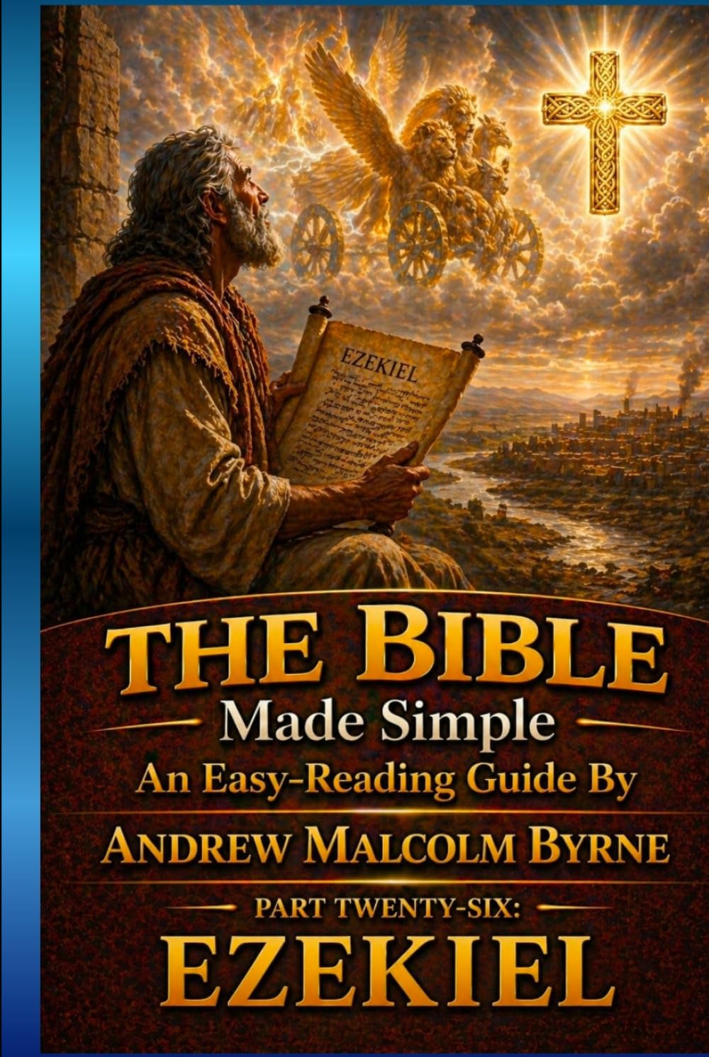 The Bible Made Simple An Easy-Reading Guide: Part Twenty-Six: Ezekiel (The Bible Made Simple An Easy-Reading Guide By Andrew Malcolm Byrne)