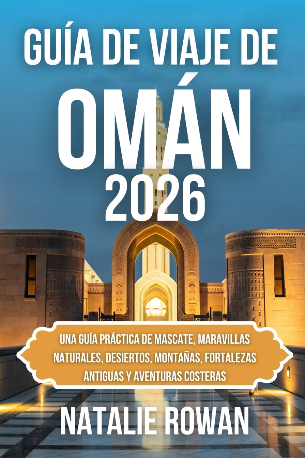GUÍA DE VIAJE DE OMÁN 2026: Una guía práctica de Mascate, maravillas naturales, desiertos, montañas, fortalezas antiguas y aventuras costeras
