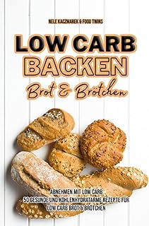 Low Carb Backen: Abnehmen mit Low Carb - 50 gesunde und kohlenhydratarme Rezepte für Low Carb Brot und Brötchen (Low Carb, Low Carb Backen, Abnehmen mit Low Carb, Brot & Brötchen, gesund Abnehmen)