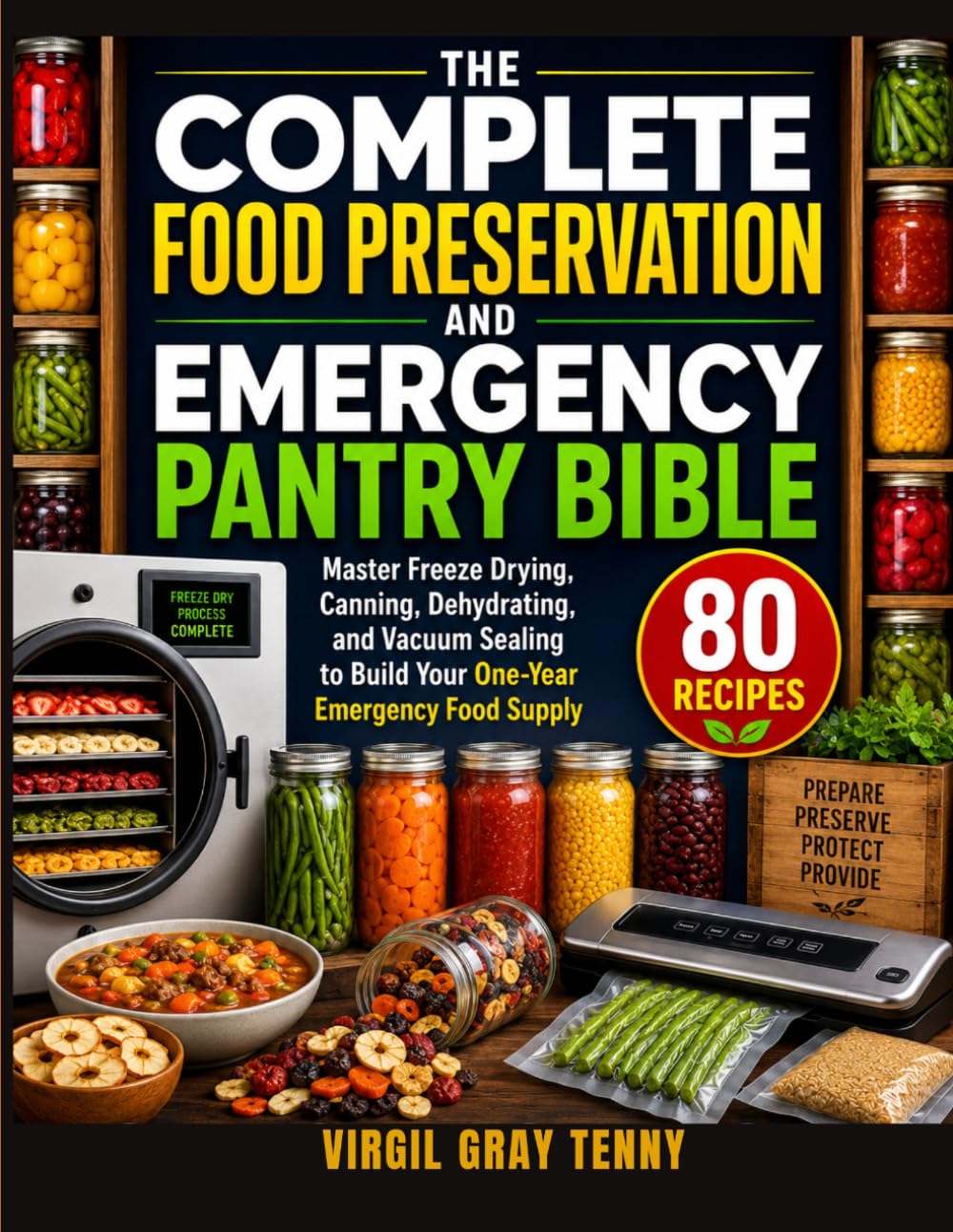 The Complete Food Preservation and Emergency Pantry Bible: Master Freeze Drying, Canning, Dehydrating, and Vacuum Sealing to Build Your One-Year Emergency Food Supply with 80 Recipes