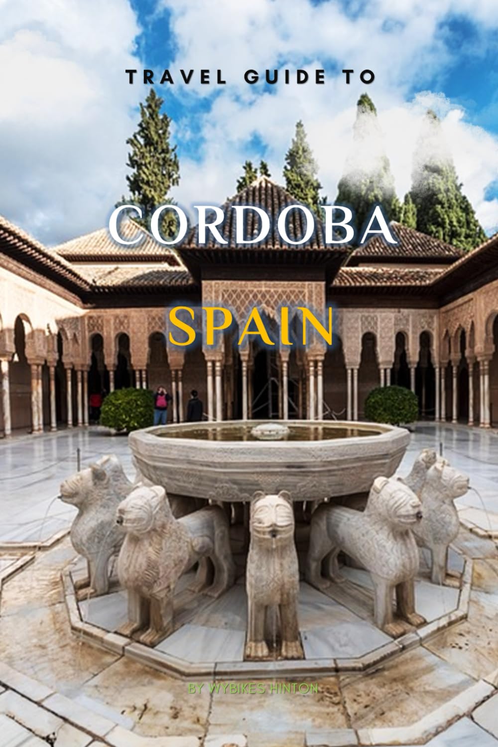 Travel Guide To Cordoba, Spain.: Your Go-To Resource for an Amazing Trip! (Europe Travel Guides)