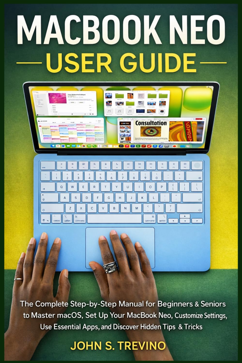 MACBOOK NEO USER GUIDE: The Complete Step-by-Step Manual for Beginners & Seniors to Master macOS, Set Up Your MacBook Neo, Customize Settings, Use Essential Apps, and Discover Hidden Tips & Tricks