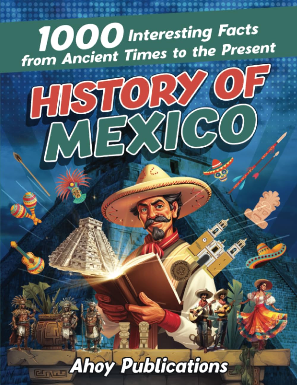 History of Mexico: 1000 Interesting Facts from Ancient Times to the Present (Curious Histories Collection)