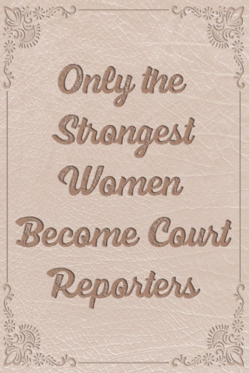 Only the Strongest Women Become Court Reporters: Funny Gag Gift Notebook Journal For Co-workers, Friends and Family | Funny Office Notebooks, 6x9 lined Notebook, 120 Pages: Beige Creased Leather