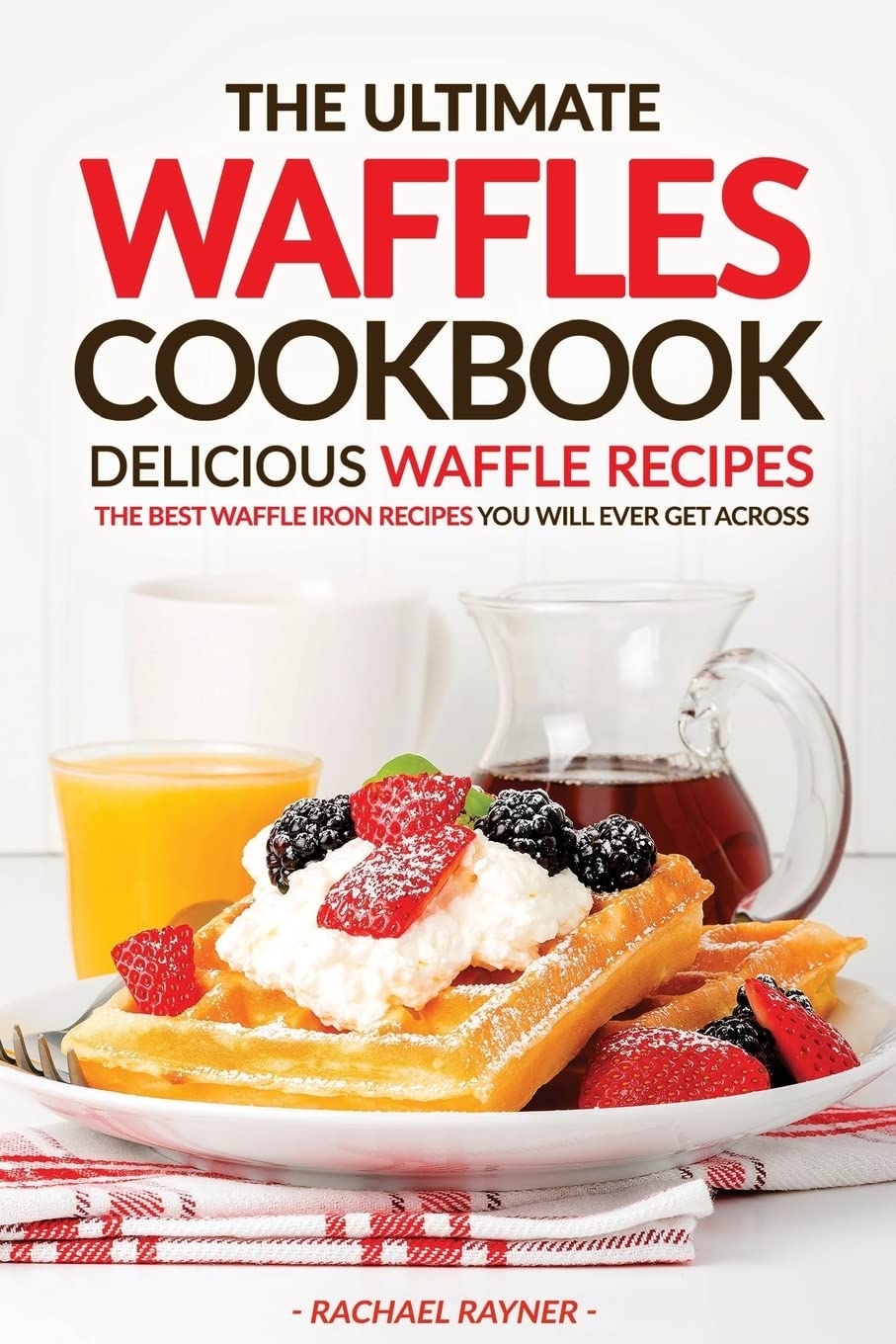 The Ultimate Waffles Cookbook - Delicious Waffle Recipes: The Best Waffle Iron Recipes You Will Ever Get Across