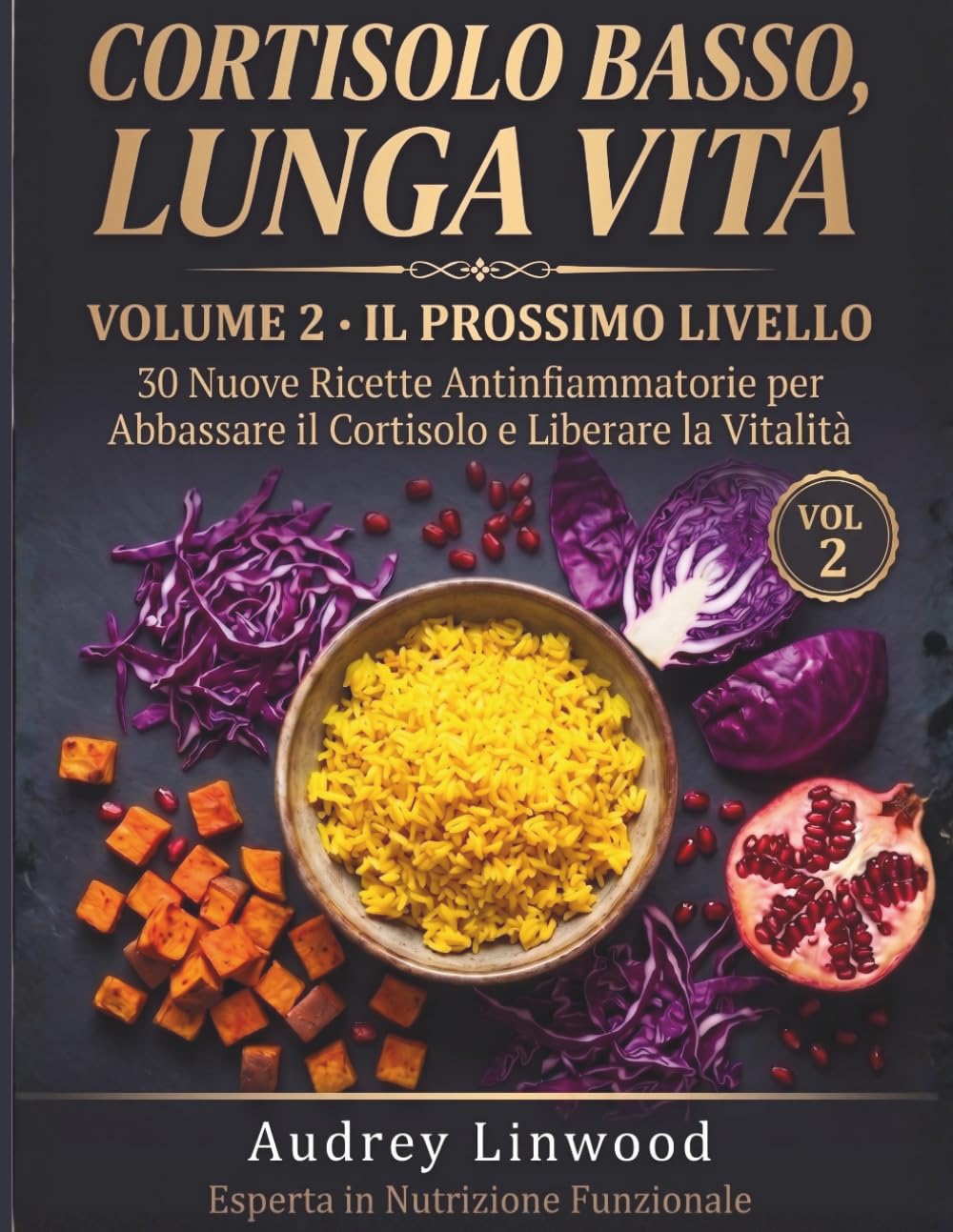 Cortisolo Basso, Lunga Vita: Volume 2 - Il Prossimo Livello: 30 Nuove Ricette Antinfiammatorie per Abbassare il Cortisolo e Ritrovare Vitalità