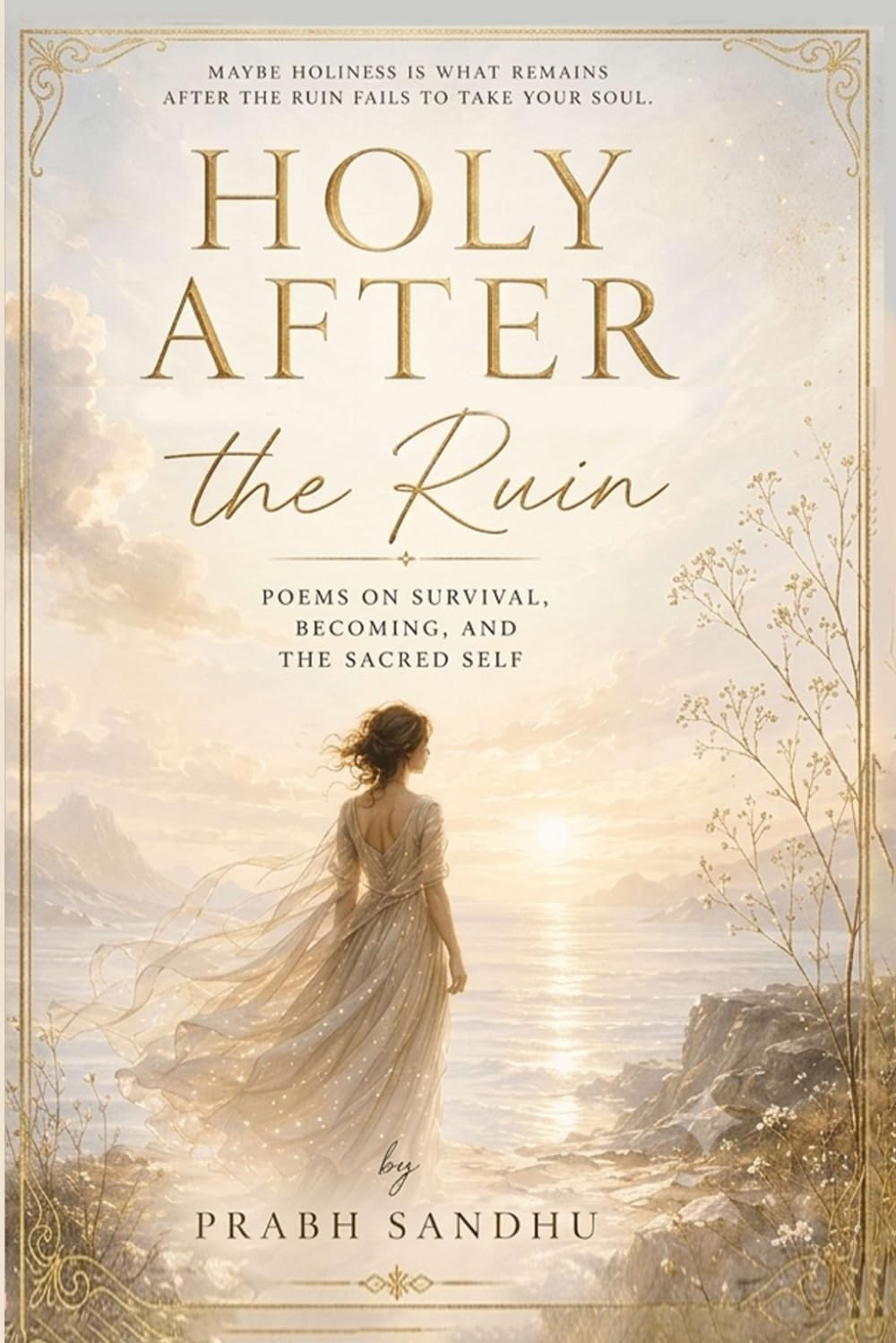 HOLY AFTER THE RUIN: POEMS ON SURVIVAL, BECOMING, AND THE SACRED SELF