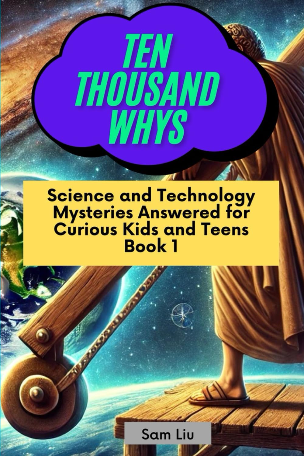 TEN THOUSAND WHYS: Science and Technology Mysteries Answered for Curious Kids and Teens Book 1 (ten thousand whys: science and technology mysteries (kindle + paperback black & white edition))