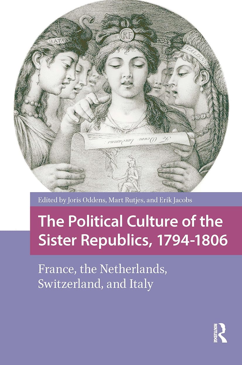 The Political Culture of the Sister Republics, 1794-1806: France, the Netherlands, Switzerland, and Italy (Intellectual and Political History)
