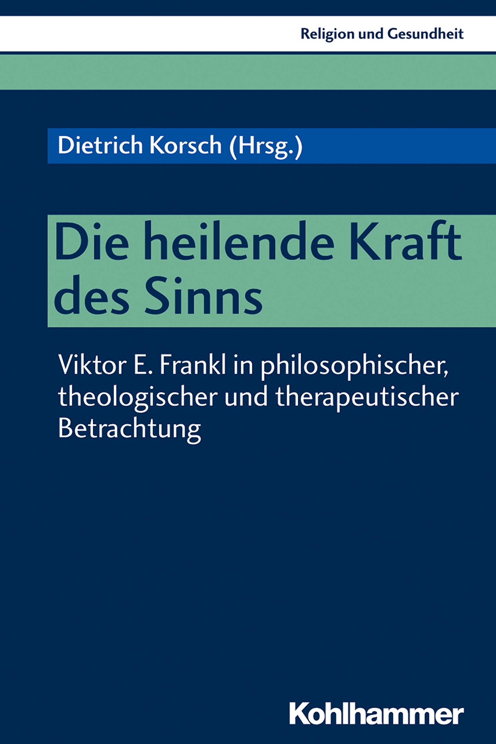 Die Heilende Kraft Des Sinns: Viktor E. Frankl in Philosophischer, Theologischer Und Therapeutischer Betrachtung: 2 (Religion Und Gesundheit, 2)