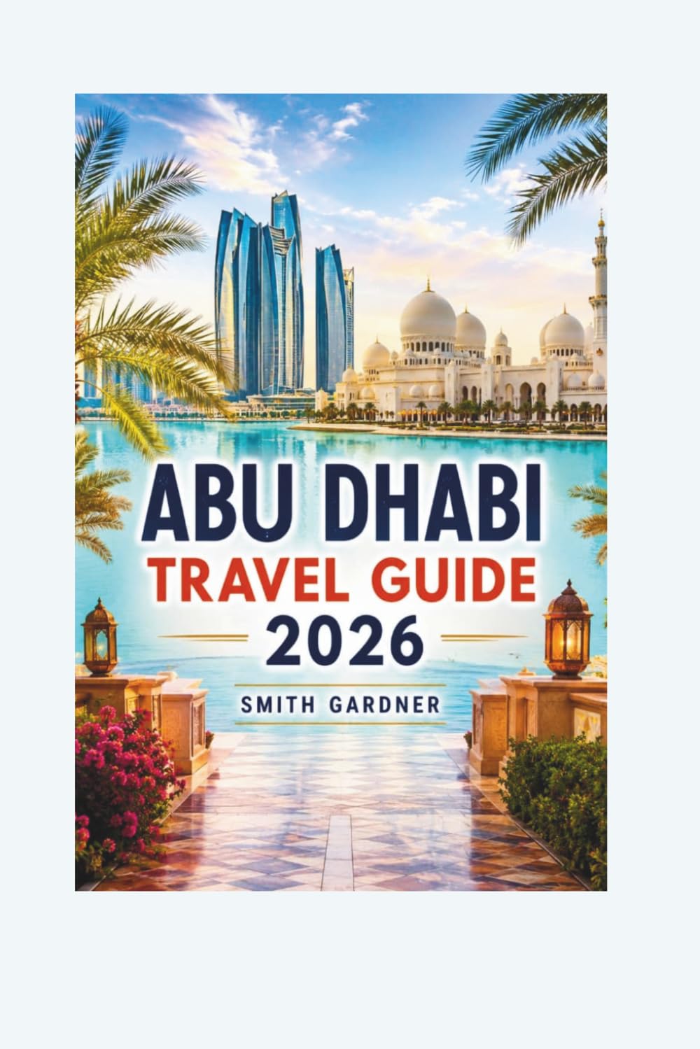 Abu Dhabi Travel Guide 2026: Yas Island, Sheikh Zayed Grand Mosque, Desert Adventures, Beaches, Culture, Food, and Easy Itineraries.