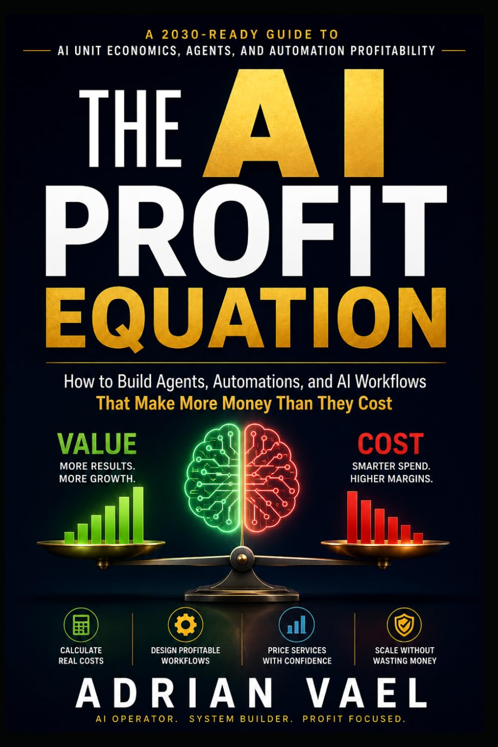 The AI Profit Equation: How to Build Agents, Automations, and AI Workflows That Make More Money Than They Cost (The AI Toolkit Professional Series)