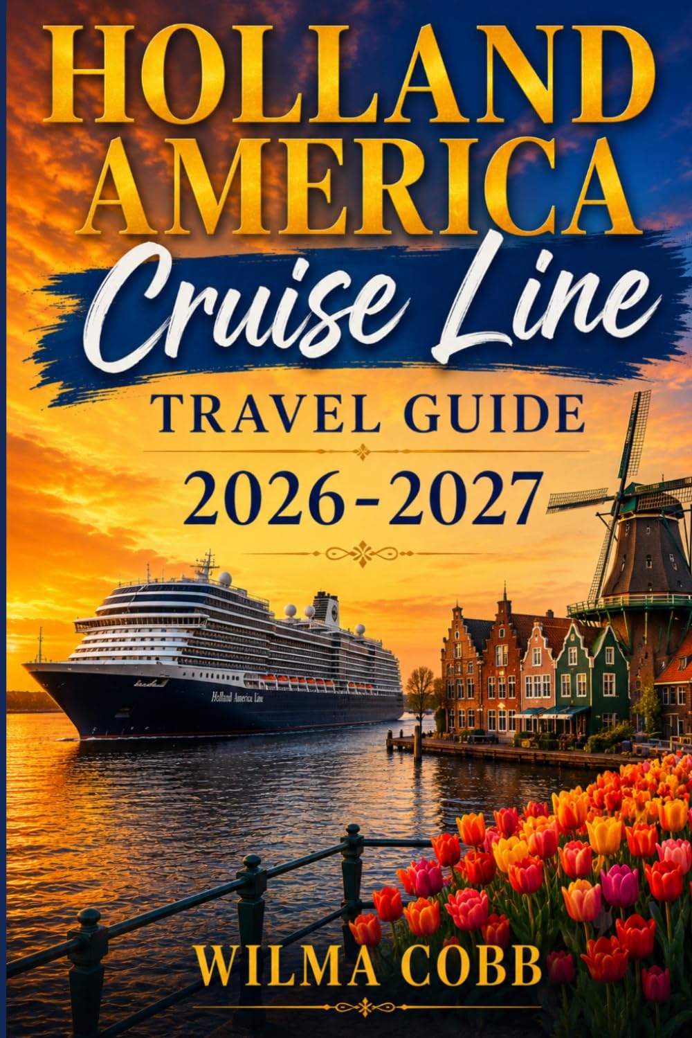 HOLLAND AMERICA CRUISE LINE TRAVEL GUIDE 2026 / 2027: Essential Insights for First-Time and Returning Travelers Seeking Comfort, Exploration, Entertainment, and Meaningful Experiences Across the Seas