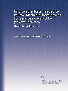 Improved efforts needed to relieve Medicaid from paying for services covered by private insurers: Report to the Congress