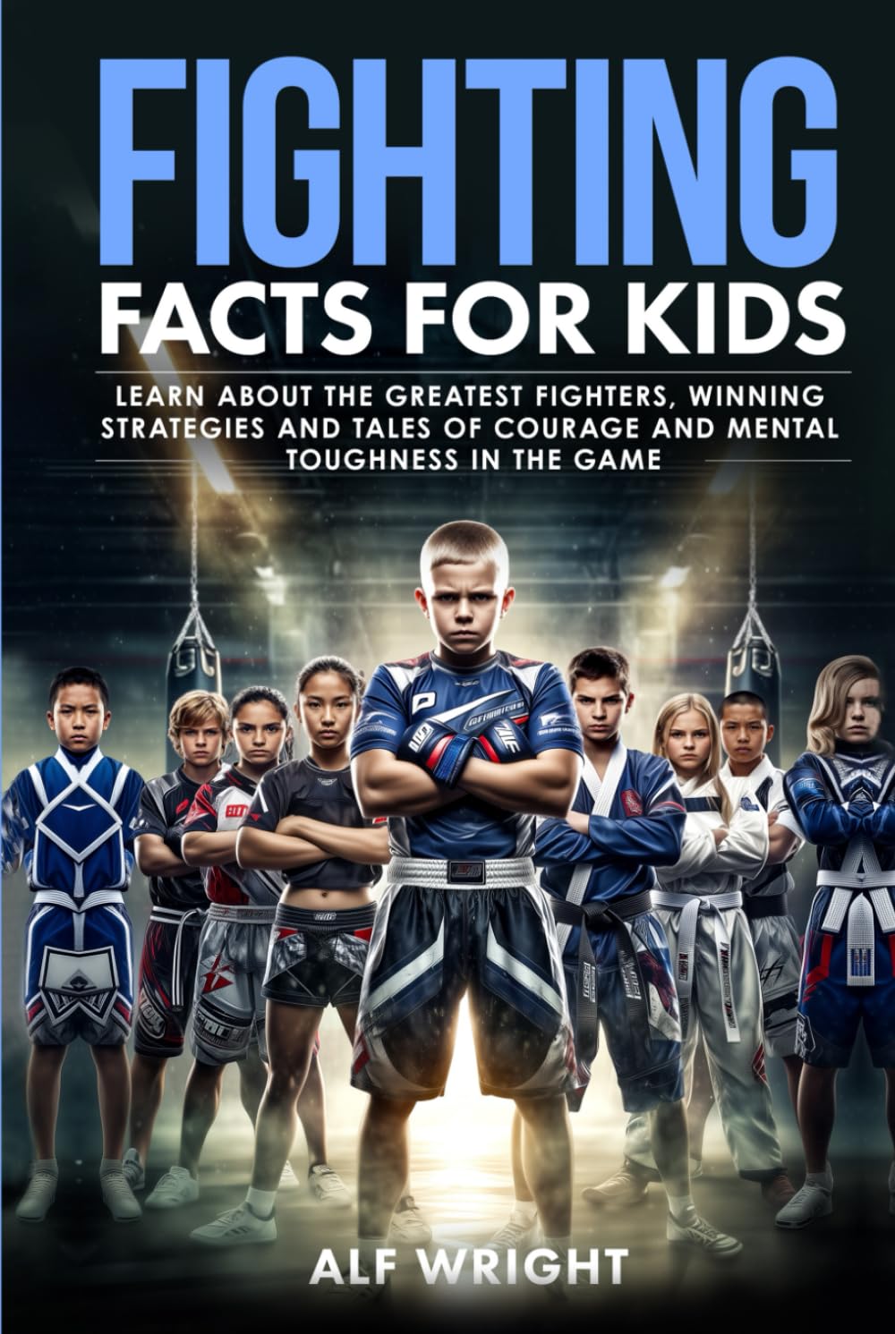Fighting Facts for Kids: Learn About the Greatest Fighters, Winning Strategies, and Tales of Courage and Mental Toughness in the Game (Facts for Kids by Alf Wright)