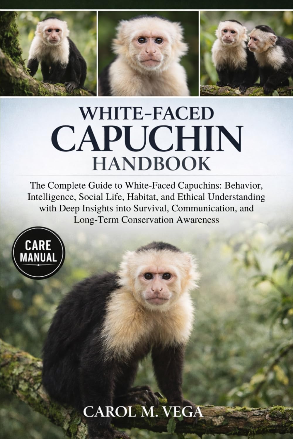 WHITE-FACED CAPUCHIN HANDBOOK: The Complete Guide to White-Faced Capuchins: Behavior, Intelligence, Social Life, Habitat, and Ethical Understanding ... and Long-Term Conservation Awareness